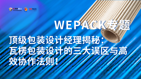 WEPACK專題丨頂級包裝設計經理揭秘：瓦楞包裝設計的三大誤區與高效協作法則！